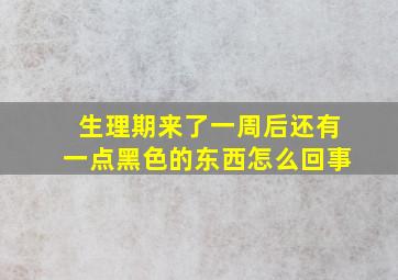 生理期来了一周后还有一点黑色的东西怎么回事