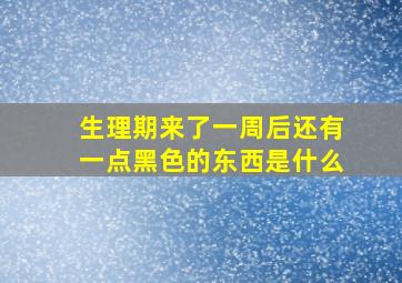 生理期来了一周后还有一点黑色的东西是什么