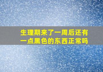 生理期来了一周后还有一点黑色的东西正常吗