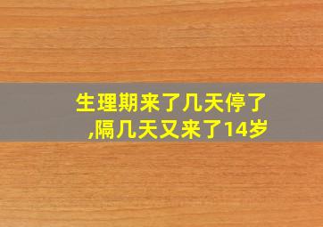 生理期来了几天停了,隔几天又来了14岁