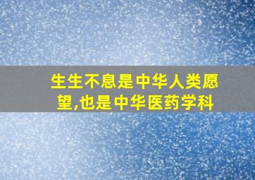 生生不息是中华人类愿望,也是中华医药学科