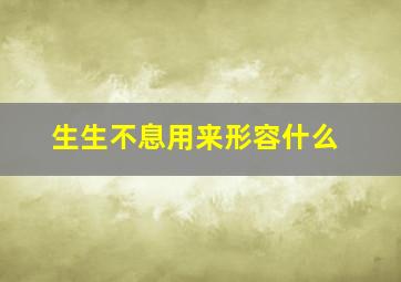 生生不息用来形容什么