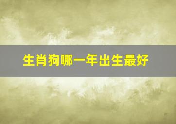 生肖狗哪一年出生最好