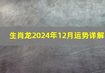 生肖龙2024年12月运势详解