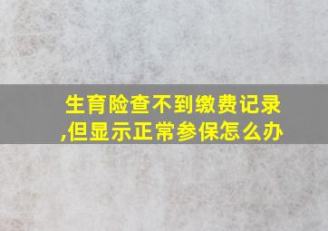 生育险查不到缴费记录,但显示正常参保怎么办