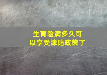 生育险满多久可以享受津贴政策了