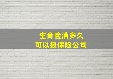 生育险满多久可以报保险公司