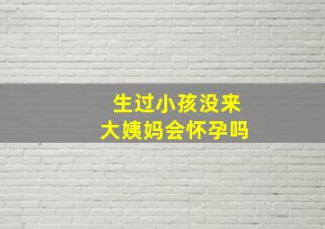 生过小孩没来大姨妈会怀孕吗