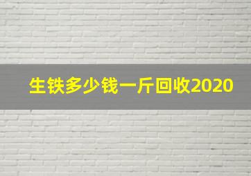 生铁多少钱一斤回收2020