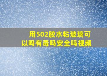 用502胶水粘玻璃可以吗有毒吗安全吗视频