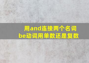 用and连接两个名词be动词用单数还是复数