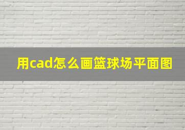 用cad怎么画篮球场平面图