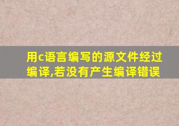 用c语言编写的源文件经过编译,若没有产生编译错误