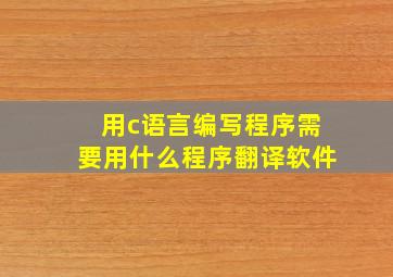 用c语言编写程序需要用什么程序翻译软件