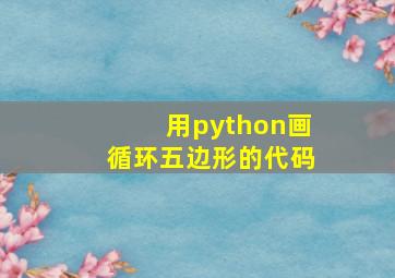 用python画循环五边形的代码