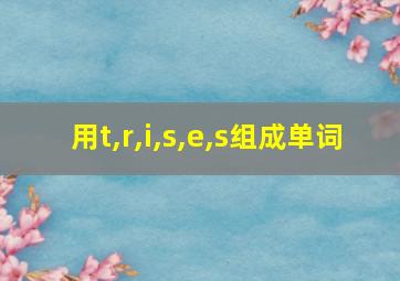 用t,r,i,s,e,s组成单词