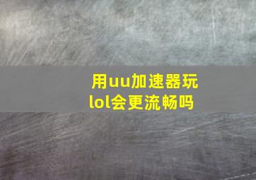 用uu加速器玩lol会更流畅吗