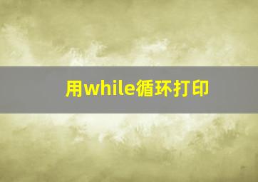 用while循环打印