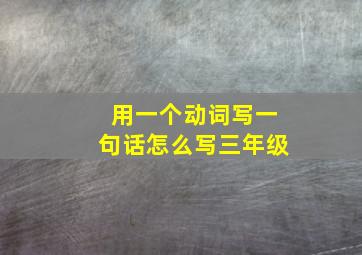 用一个动词写一句话怎么写三年级