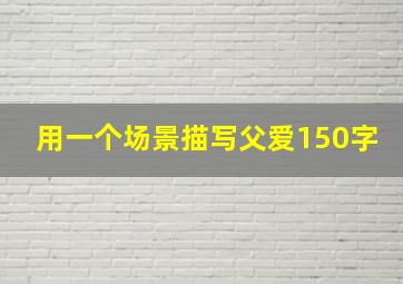 用一个场景描写父爱150字