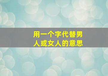 用一个字代替男人或女人的意思