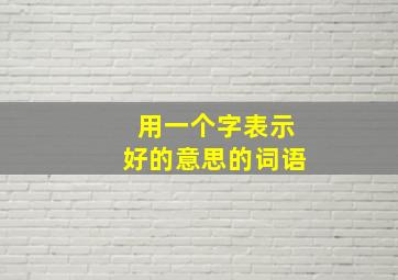 用一个字表示好的意思的词语