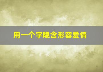 用一个字隐含形容爱情