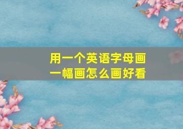 用一个英语字母画一幅画怎么画好看