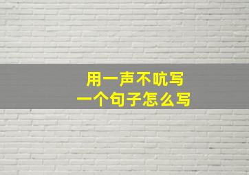 用一声不吭写一个句子怎么写