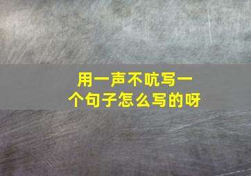 用一声不吭写一个句子怎么写的呀