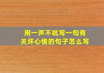 用一声不吭写一句有关坏心情的句子怎么写