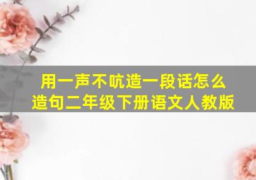 用一声不吭造一段话怎么造句二年级下册语文人教版