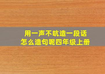 用一声不吭造一段话怎么造句呢四年级上册