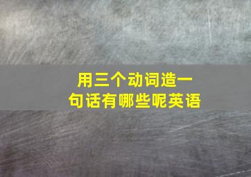 用三个动词造一句话有哪些呢英语