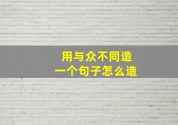 用与众不同造一个句子怎么造