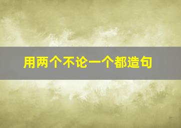 用两个不论一个都造句