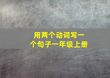 用两个动词写一个句子一年级上册