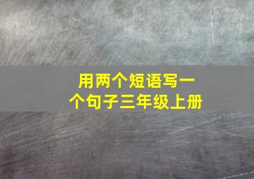 用两个短语写一个句子三年级上册