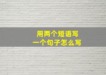 用两个短语写一个句子怎么写