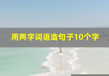 用两字词语造句子10个字