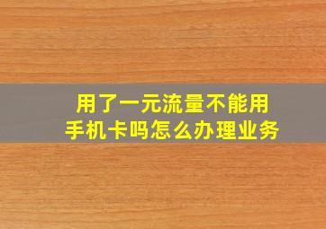 用了一元流量不能用手机卡吗怎么办理业务