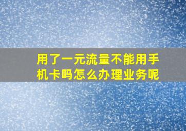 用了一元流量不能用手机卡吗怎么办理业务呢