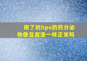 用了抗hpv的药分泌物像豆腐渣一样正常吗