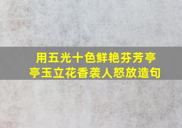 用五光十色鲜艳芬芳亭亭玉立花香袭人怒放造句