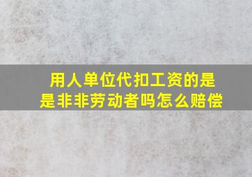 用人单位代扣工资的是是非非劳动者吗怎么赔偿