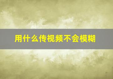 用什么传视频不会模糊