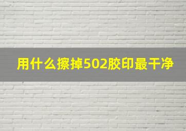 用什么擦掉502胶印最干净