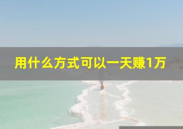 用什么方式可以一天赚1万