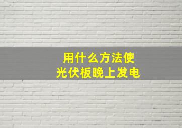 用什么方法使光伏板晚上发电