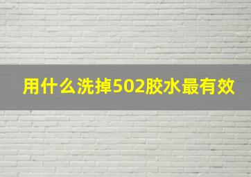 用什么洗掉502胶水最有效